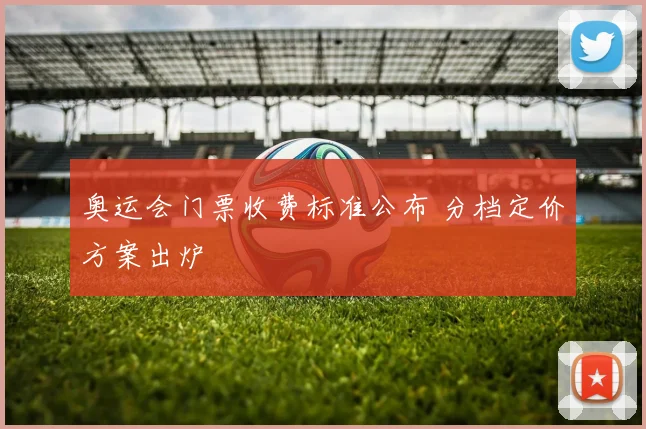 奥运会门票收费标准公布 分档定价方案出炉