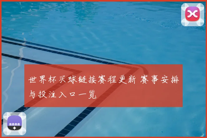 世界杯买球链接赛程更新 赛事安排与投注入口一览