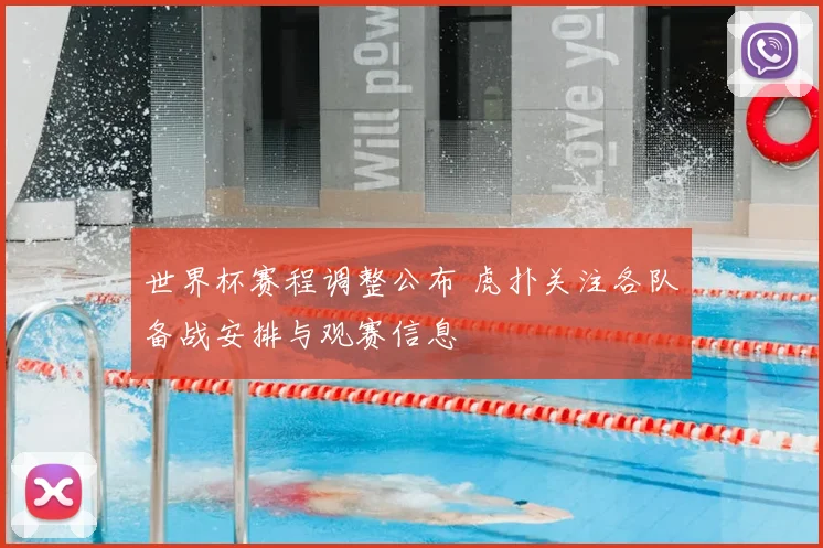 世界杯赛程调整公布 虎扑关注各队备战安排与观赛信息