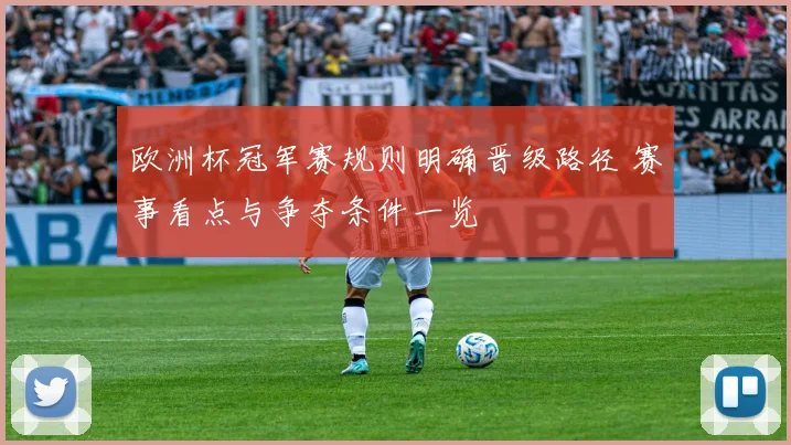 欧洲杯冠军赛规则明确晋级路径 赛事看点与争夺条件一览