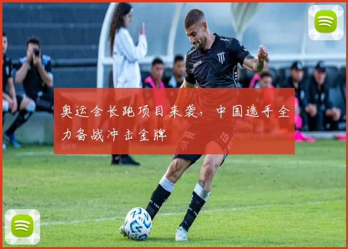 奥运会长跑项目来袭，中国选手全力备战冲击金牌