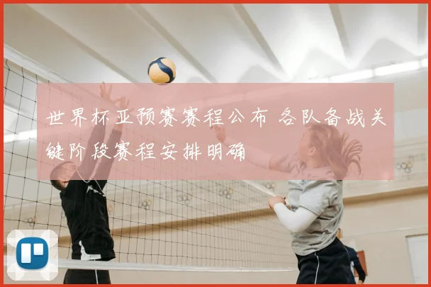 世界杯亚预赛赛程公布 各队备战关键阶段赛程安排明确