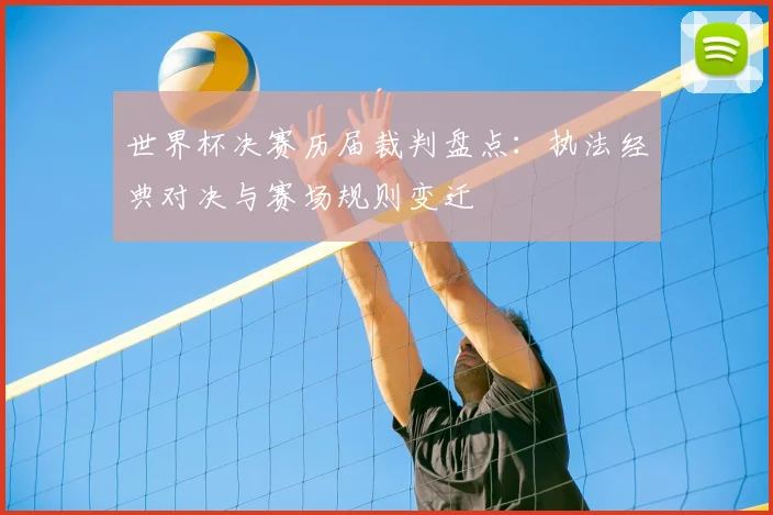 世界杯决赛历届裁判盘点：执法经典对决与赛场规则变迁