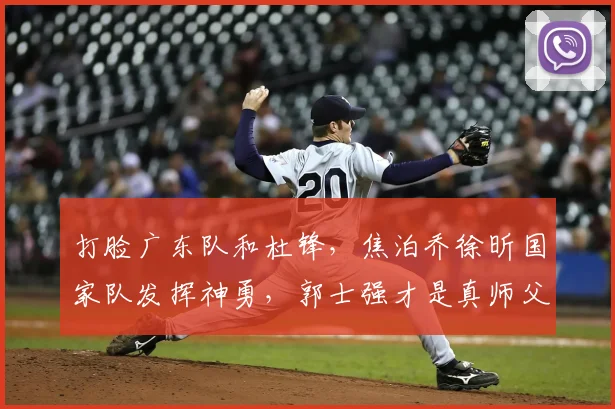 打脸广东队和杜锋，焦泊乔徐昕国家队发挥神勇，郭士强才是真师父