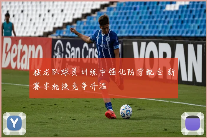 猛龙队球员训练中强化防守配合 新赛季轮换竞争升温