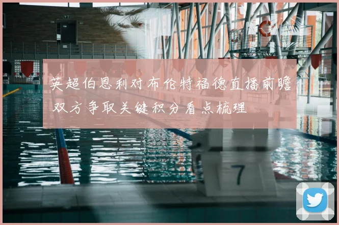 英超伯恩利对布伦特福德直播前瞻 双方争取关键积分看点梳理