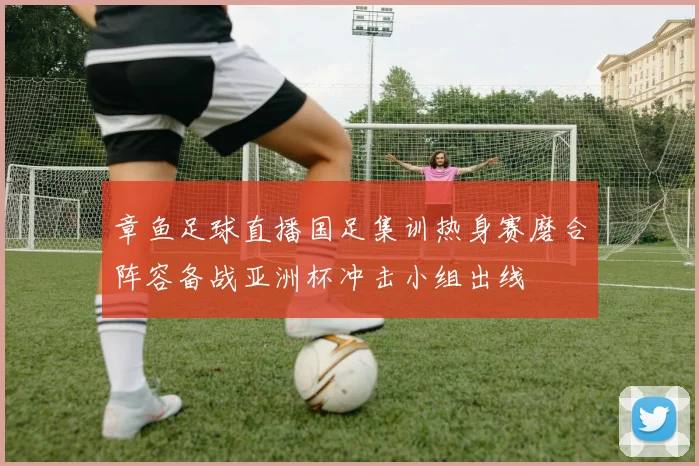 章鱼足球直播国足集训热身赛磨合阵容备战亚洲杯冲击小组出线